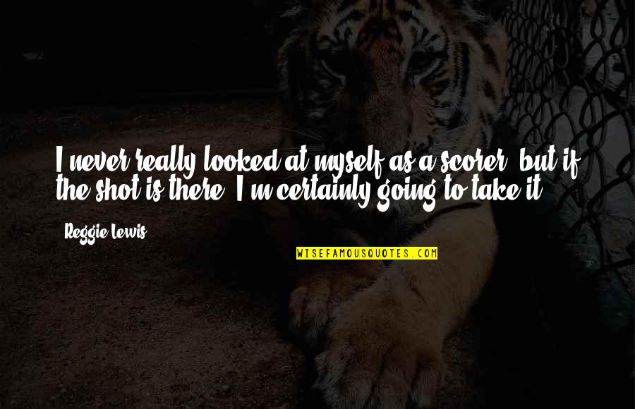 Shot Myself Quotes By Reggie Lewis: I never really looked at myself as a Shot Myself Quotes By Reggie Lewis: I never really looked at myself as a