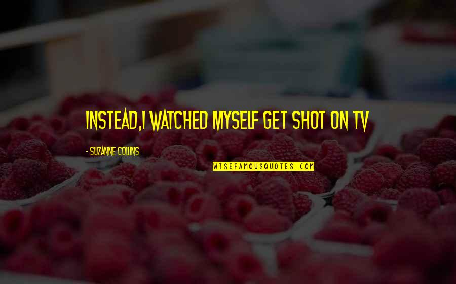 Shot Myself Quotes By Suzanne Collins: Instead,I watched myself get shot on tv
