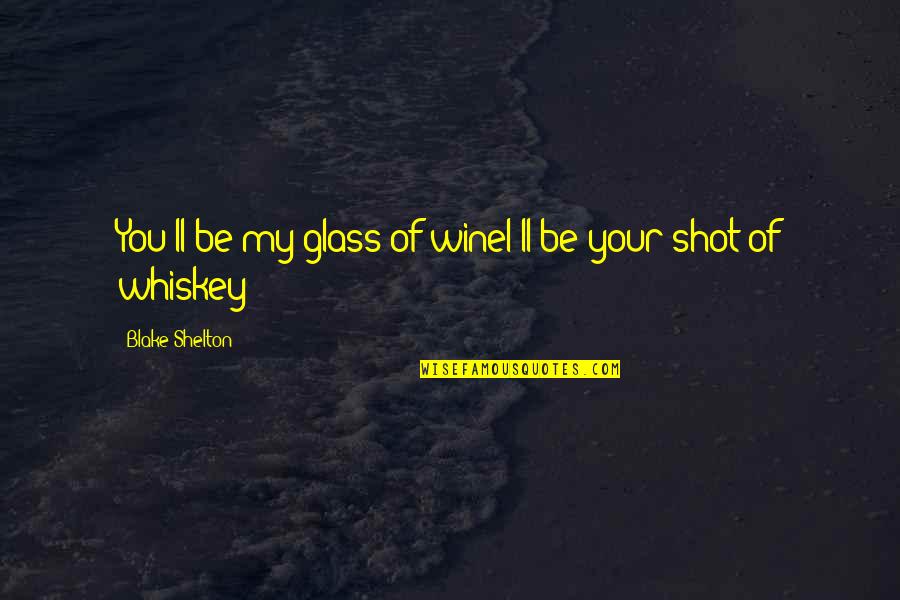Shot Of Whiskey Quotes By Blake Shelton: You'll be my glass of wineI'll be your