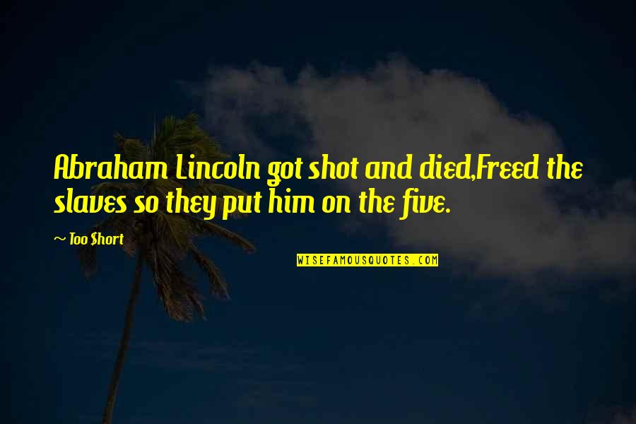 Shot Put Quotes By Too $hort: Abraham Lincoln got shot and died,Freed the slaves