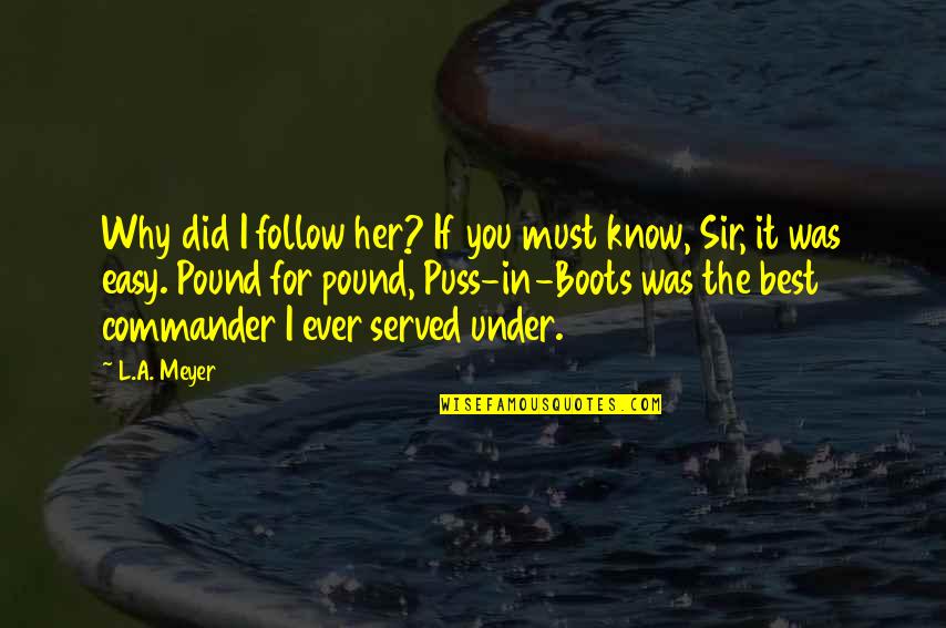 Shot Put Throwers Quotes By L.A. Meyer: Why did I follow her? If you must Shot Put Throwers Quotes By L.A. Meyer: Why did I follow her? If you must