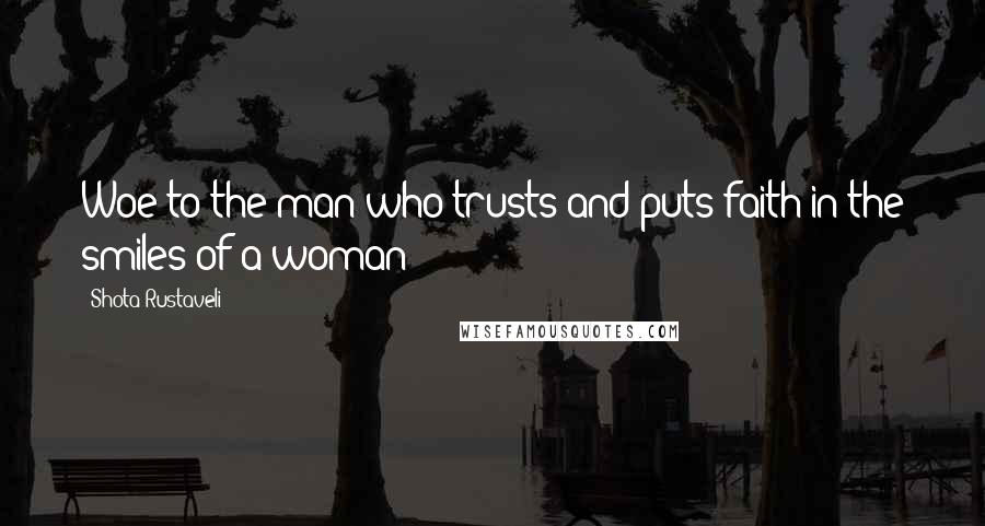 Shota Rustaveli quotes: Woe to the man who trusts and puts faith in the smiles of a woman