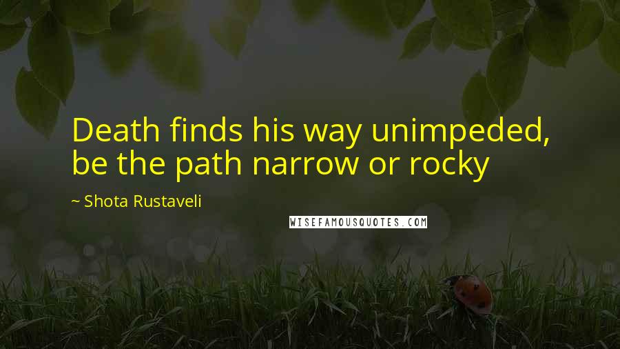 Shota Rustaveli quotes: Death finds his way unimpeded, be the path narrow or rocky