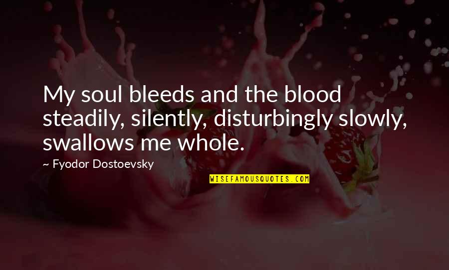 Shotgun And Charlie Quotes By Fyodor Dostoevsky: My soul bleeds and the blood steadily, silently,