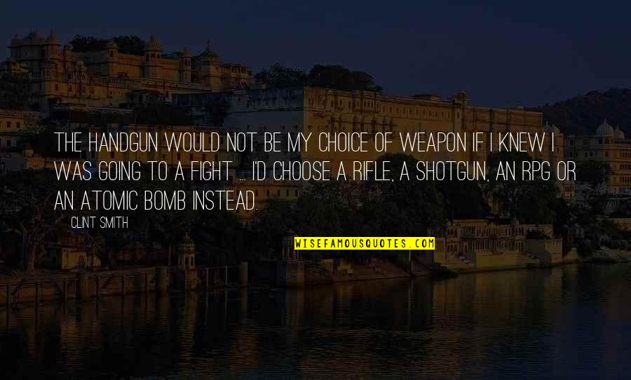Shotgun And Handgun Quotes By Clint Smith: The handgun would not be my choice of Shotgun And Handgun Quotes By Clint Smith: The handgun would not be my choice of