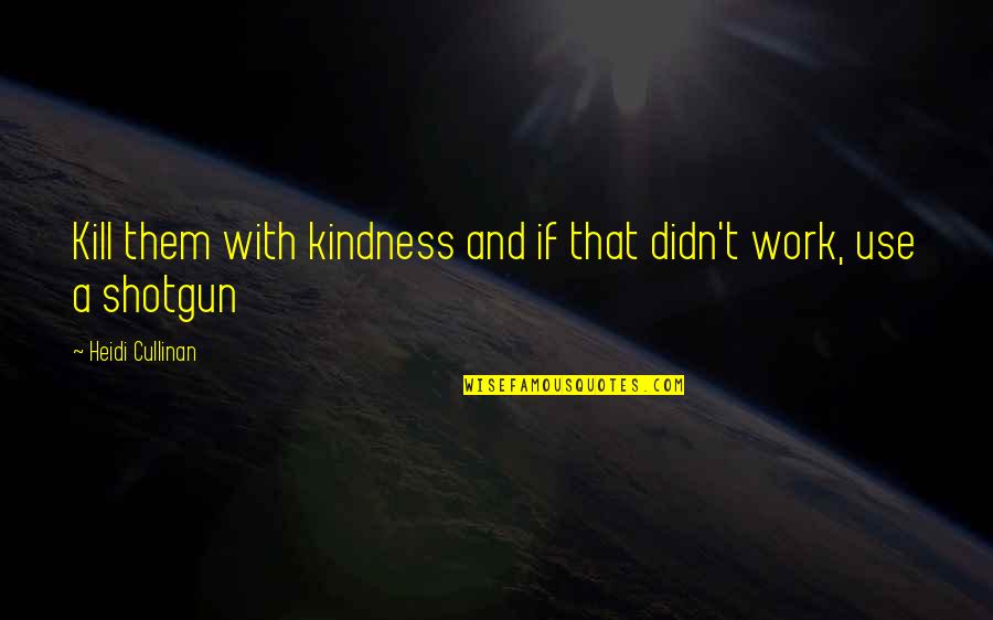 Shotgun Love Quotes By Heidi Cullinan: Kill them with kindness and if that didn't