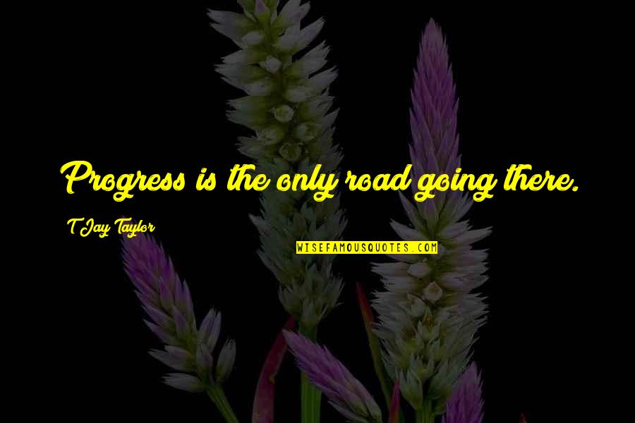 Shoto Todoroki Quote Quotes By T Jay Taylor: Progress is the only road going there.