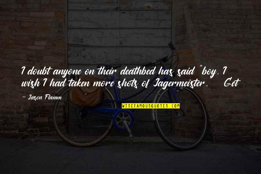 Shots Not Taken Quotes By Jason Flamm: I doubt anyone on their deathbed has said Shots Not Taken Quotes By Jason Flamm: I doubt anyone on their deathbed has said