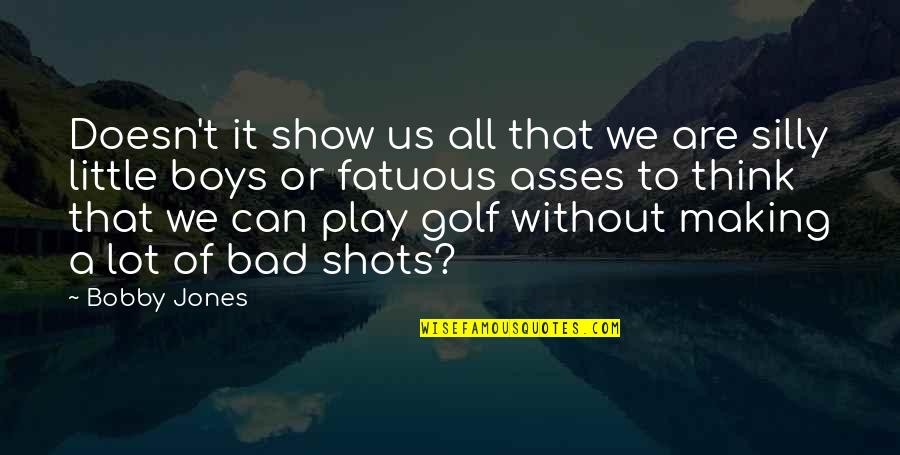 Shots Quotes By Bobby Jones: Doesn't it show us all that we are