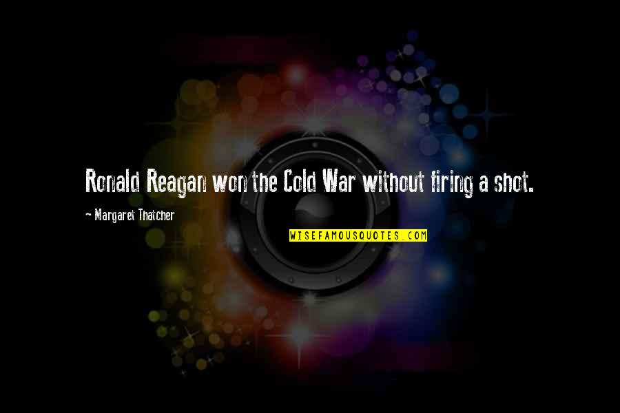 Shots Quotes By Margaret Thatcher: Ronald Reagan won the Cold War without firing