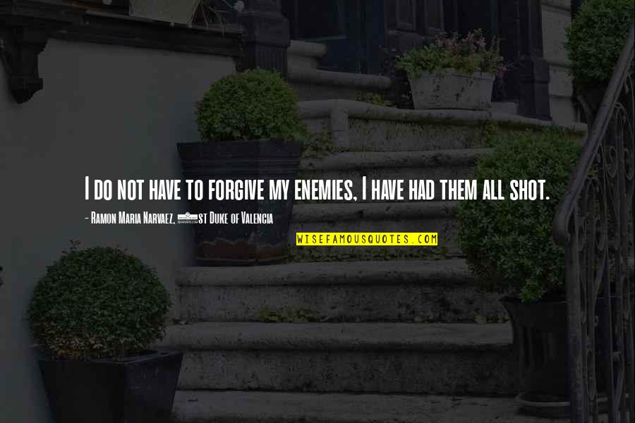 Shots Quotes By Ramon Maria Narvaez, 1st Duke Of Valencia: I do not have to forgive my enemies,