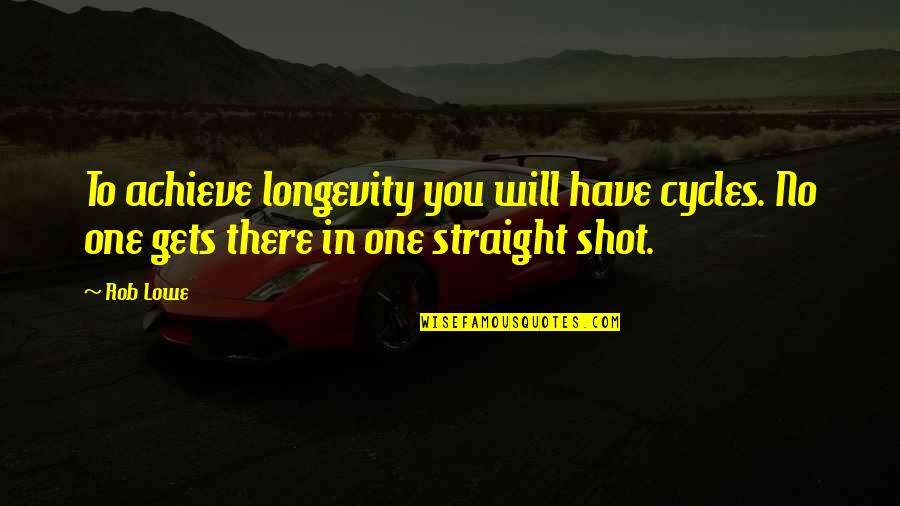 Shots Quotes By Rob Lowe: To achieve longevity you will have cycles. No
