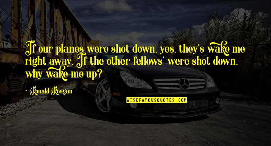 Shots Quotes By Ronald Reagan: If our planes were shot down, yes, they's