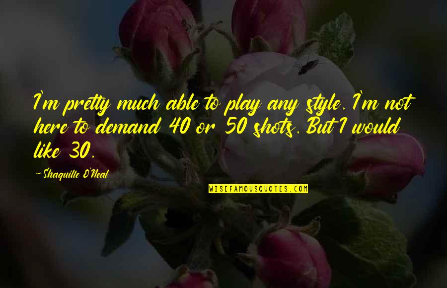 Shots Quotes By Shaquille O'Neal: I'm pretty much able to play any style.