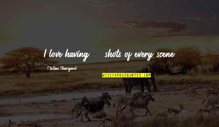 Shots Quotes By Stellan Skarsgard: I love having 30 shots of every scene.