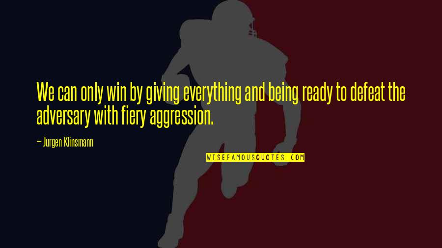 Shottas Biggs Quotes By Jurgen Klinsmann: We can only win by giving everything and Shottas Biggs Quotes By Jurgen Klinsmann: We can only win by giving everything and