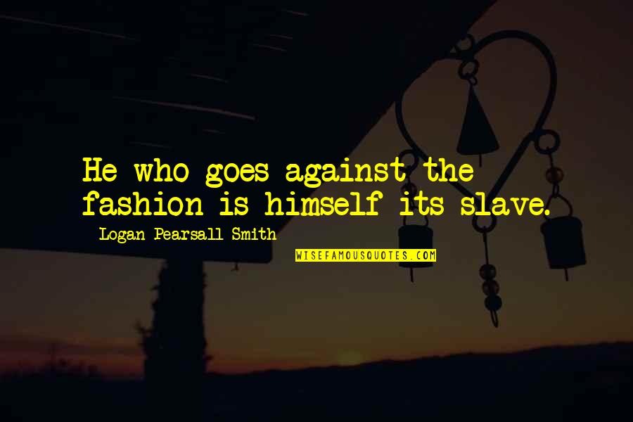 Shotting Quotes By Logan Pearsall Smith: He who goes against the fashion is himself