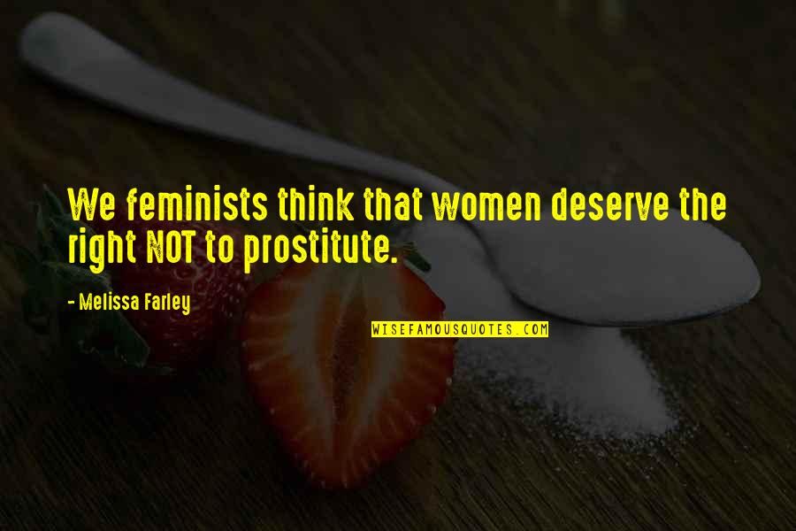 Shoughs Quotes By Melissa Farley: We feminists think that women deserve the right Shoughs Quotes By Melissa Farley: We feminists think that women deserve the right