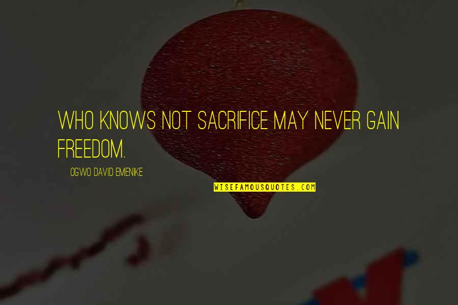 Shouji Bnha Quotes By Ogwo David Emenike: Who knows not sacrifice may never gain freedom. Shouji Bnha Quotes By Ogwo David Emenike: Who knows not sacrifice may never gain freedom.