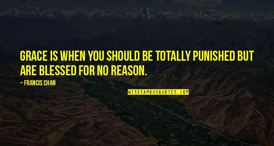 Should Be Punished Quotes By Francis Chan: Grace is when you should be totally punished