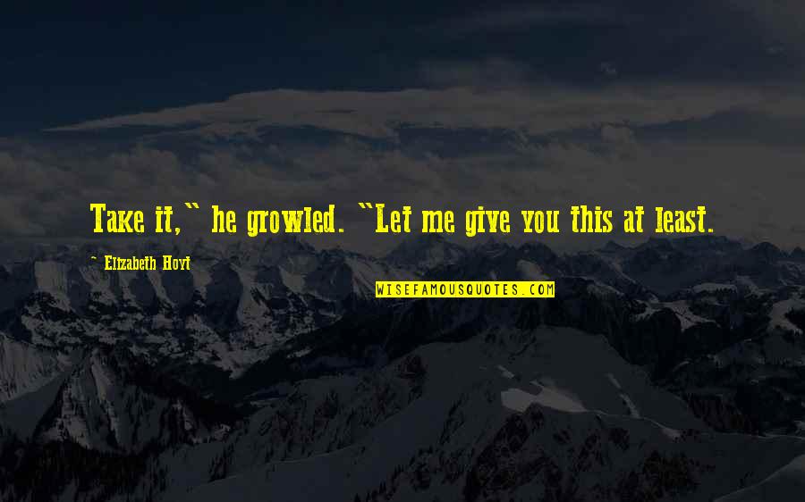 Should I Be Happy Or Sad Quotes By Elizabeth Hoyt: Take it," he growled. "Let me give you
