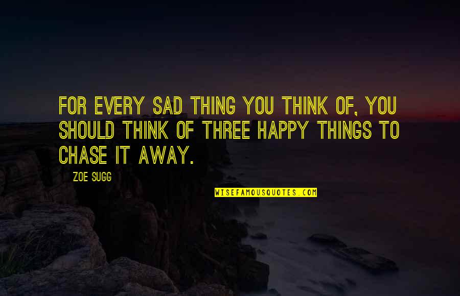 Should I Be Happy Or Sad Quotes By Zoe Sugg: For every sad thing you think of, you