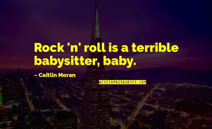 Should I Believe Him Quotes By Caitlin Moran: Rock 'n' roll is a terrible babysitter, baby.