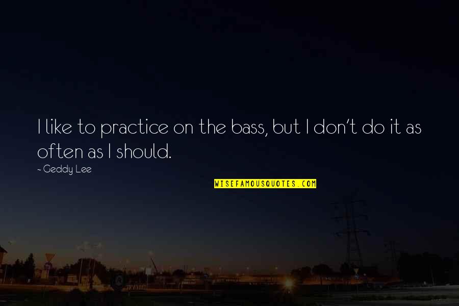 Should I Do It Quotes By Geddy Lee: I like to practice on the bass, but