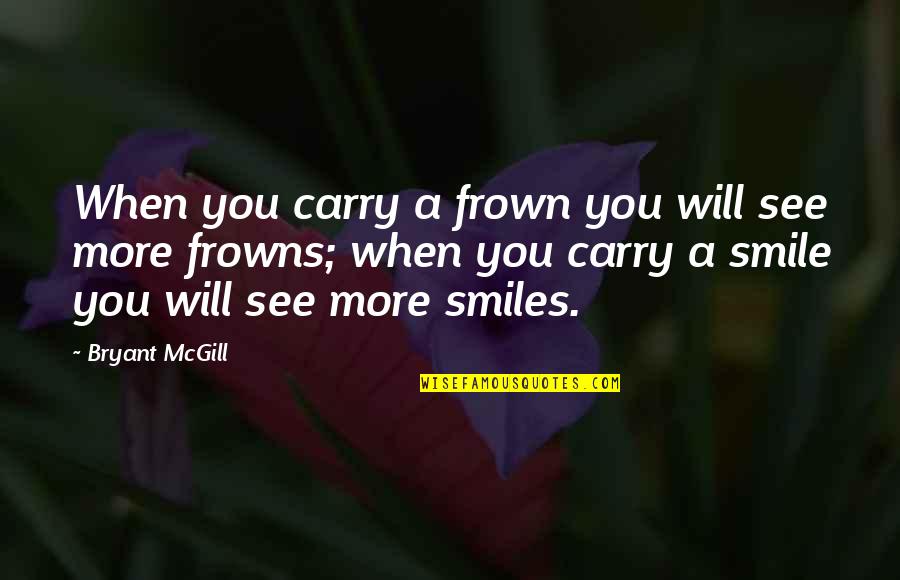 Should I Give Up Love Quotes By Bryant McGill: When you carry a frown you will see