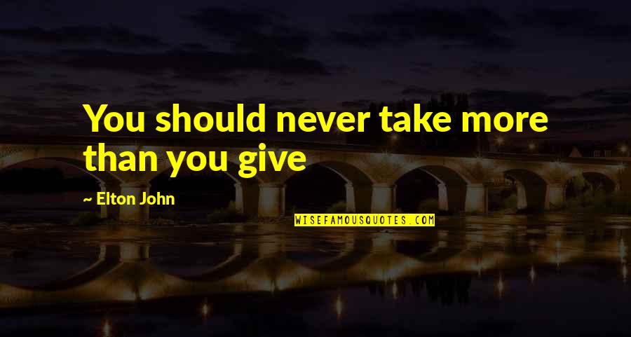 Should I Give Up Quotes By Elton John: You should never take more than you give