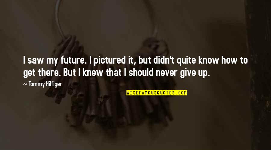 Should I Give Up Quotes By Tommy Hilfiger: I saw my future. I pictured it, but