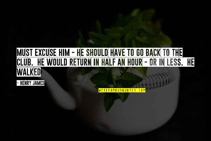 Should I Go Back Quotes By Henry James: Must excuse him - he should have to