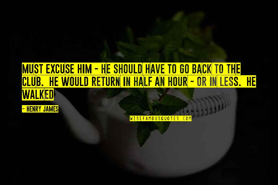 Should I Go Back To Him Quotes By Henry James: Must excuse him - he should have to
