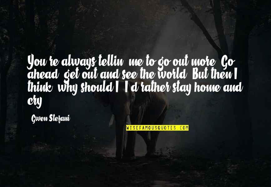Should I Go Or Stay Quotes By Gwen Stefani: You're always tellin' me to go out more,