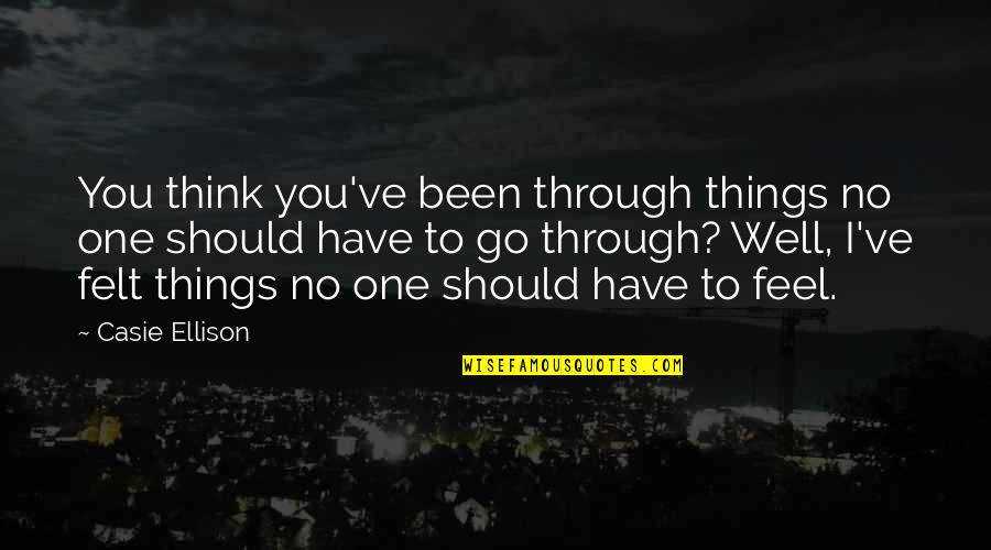 Should I Go Quotes By Casie Ellison: You think you've been through things no one