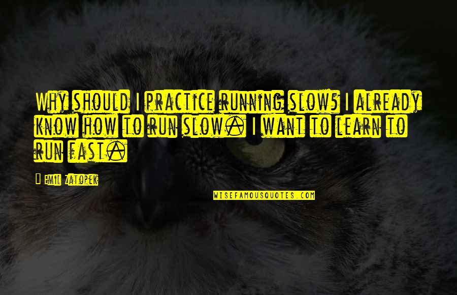 Should I Learn Quotes By Emil Zatopek: Why should I practice running slow? I already