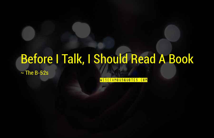 Should I Read Quotes By The B-52s: Before I Talk, I Should Read A Book Should I Read Quotes By The B-52s: Before I Talk, I Should Read A Book