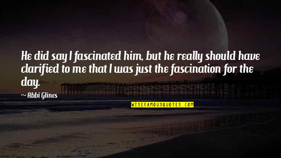 Should I Say Quotes By Abbi Glines: He did say I fascinated him, but he