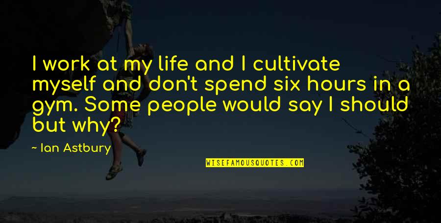 Should I Say Quotes By Ian Astbury: I work at my life and I cultivate