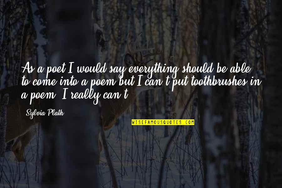 Should I Say Quotes By Sylvia Plath: As a poet I would say everything should