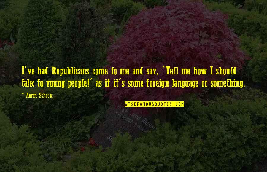 Should I Say Something Quotes By Aaron Schock: I've had Republicans come to me and say,