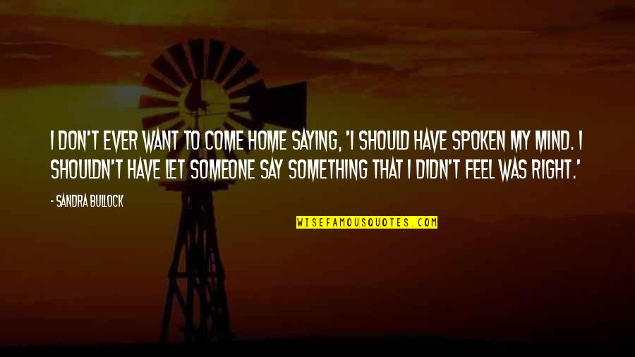 Should I Say Something Quotes By Sandra Bullock: I don't ever want to come home saying,
