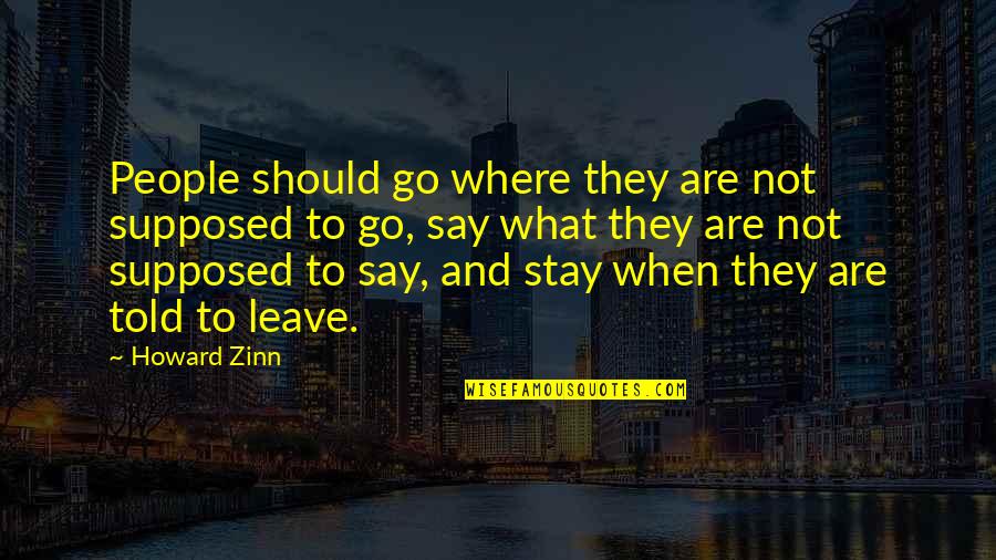 Should I Stay Or Go Quotes By Howard Zinn: People should go where they are not supposed