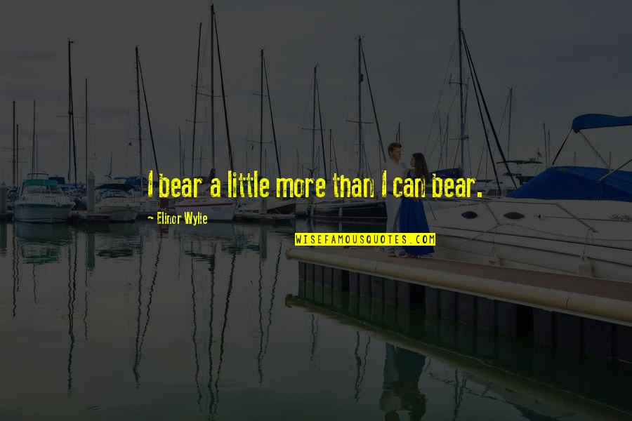 Should I Trust Her Quotes By Elinor Wylie: I bear a little more than I can Should I Trust Her Quotes By Elinor Wylie: I bear a little more than I can