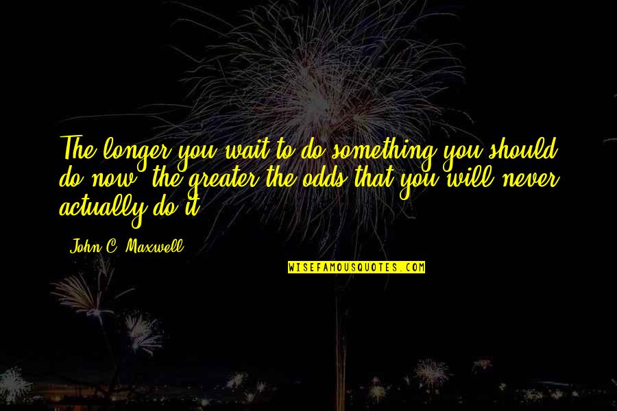 Should I Wait Quotes By John C. Maxwell: The longer you wait to do something you