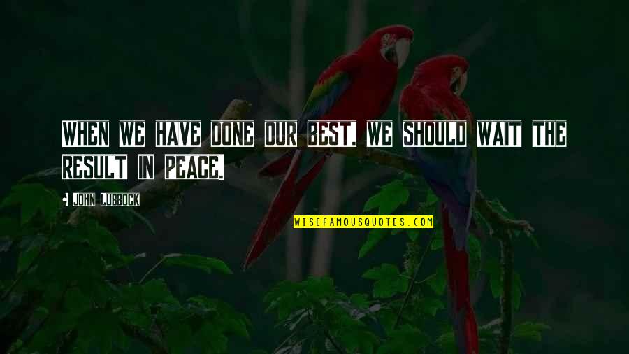 Should I Wait Quotes By John Lubbock: When we have done our best, we should