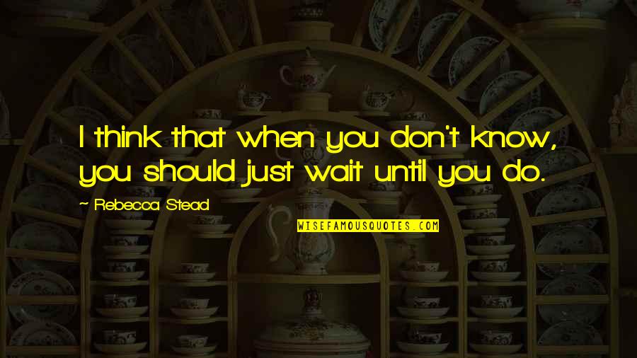 Should I Wait Quotes By Rebecca Stead: I think that when you don't know, you