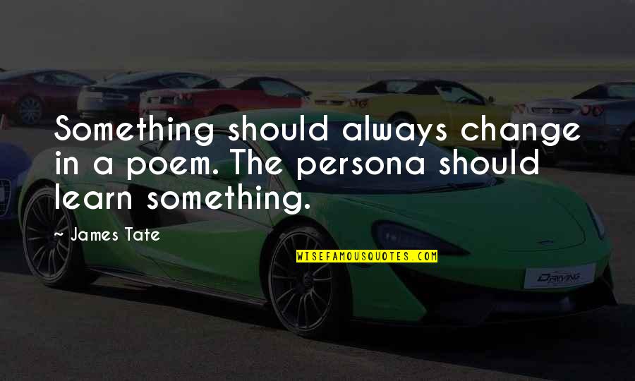 Should Learn Something Quotes By James Tate: Something should always change in a poem. The