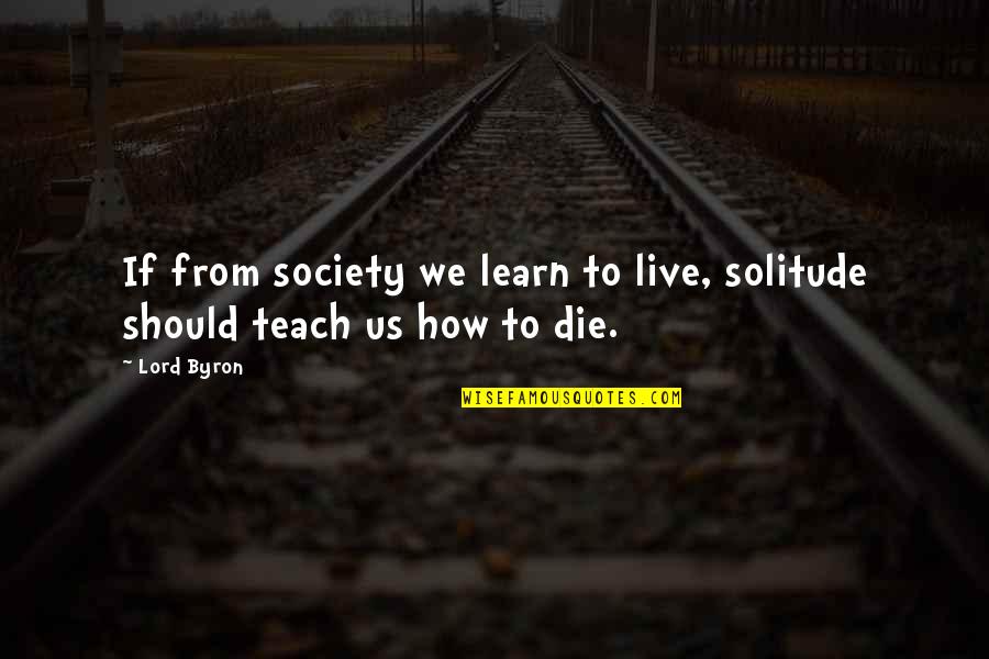Should Live Quotes By Lord Byron: If from society we learn to live, solitude