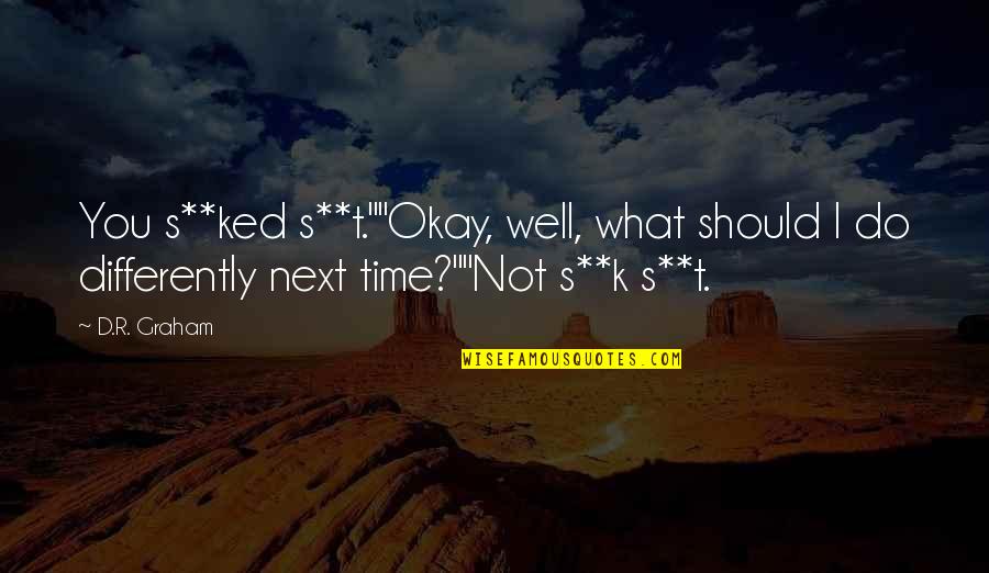 Should Not Do Quotes By D.R. Graham: You s**ked s**t.""Okay, well, what should I do